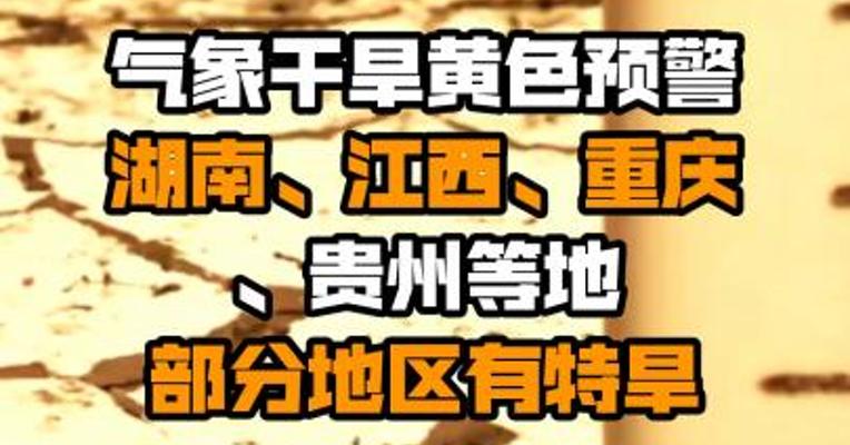 气象干旱黄色预警：湖南、江西、重庆、贵州等地部分地区有特旱