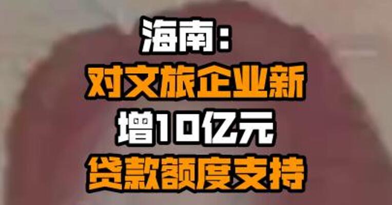 海南：对文旅企业新增10亿元贷款额度支持