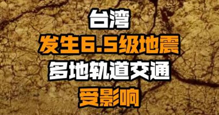 台湾发生6.5级地震 多地轨道交通受影响