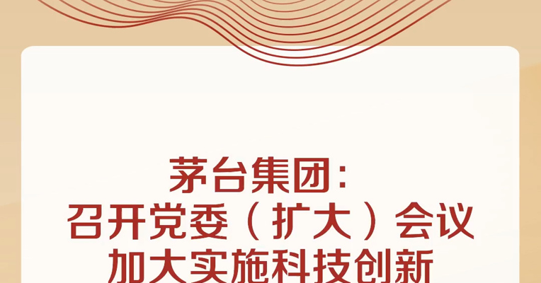 茅台集团：召开党委（扩大）会议，加大实施科技创新