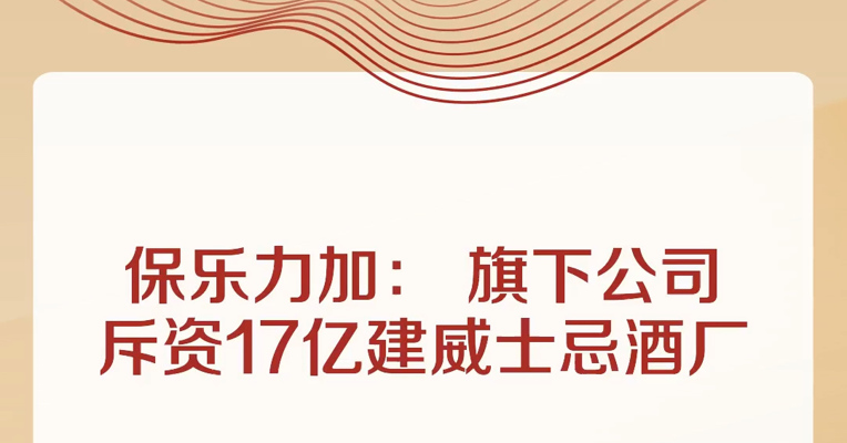 保乐力加： 旗下公司斥资17亿建威士忌酒厂