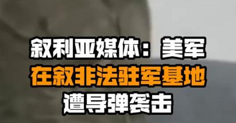 叙利亚媒体：美军在叙非法驻军基地遭导弹袭击
