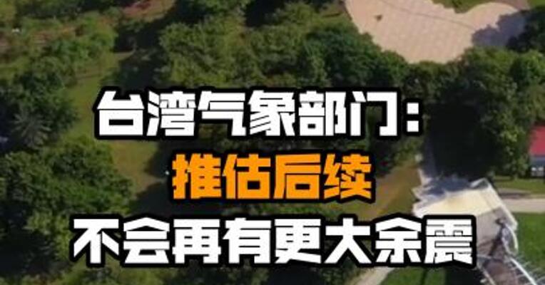 台湾气象部门：推估后续不会再有更大余震