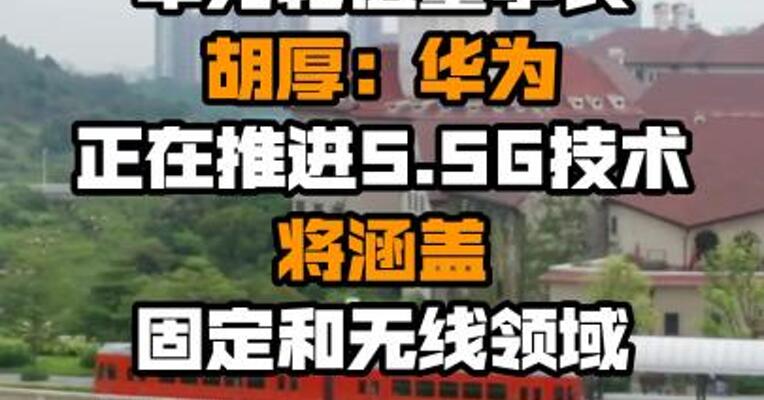 华为轮值董事长胡厚崑：华为正在推进5.5G技术 将涵盖固定和无线领域