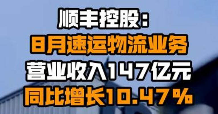 顺丰控股：8月速运物流业务营业收入147亿元 同比增长10.47%