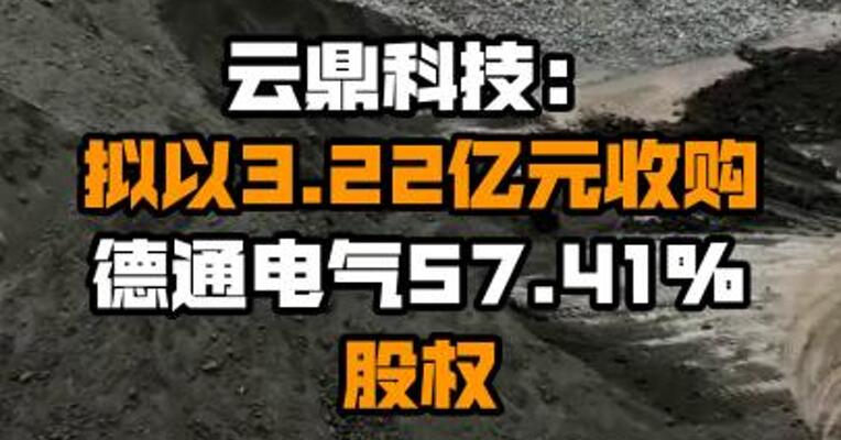 云鼎科技：拟以3.22亿元收购德通电气57.41%股权