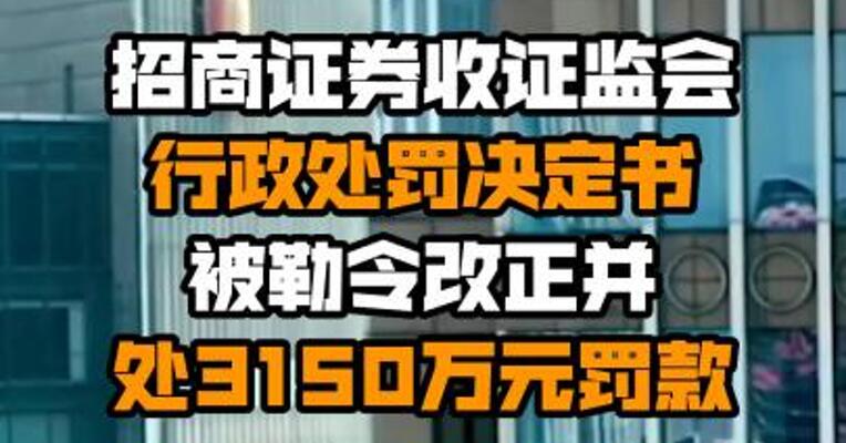 招商证券收证监会行政处罚决定书被勒令改正并处3150万元罚款