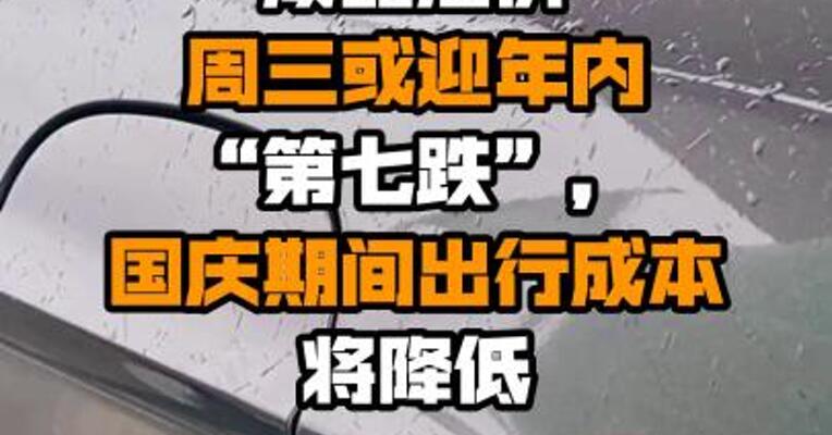 成品油价周三或迎年内“第七跌”，国庆期间出行成本将降低