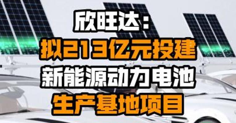 欣旺达：拟213亿元投建新能源动力电池生产基地项目