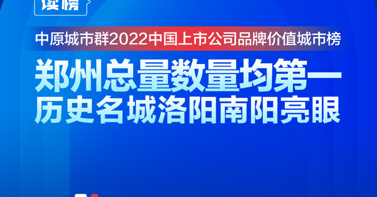 读榜丨中原城市群2022中国上市公司品牌价值城市榜：郑州总量数量均第一，历史名城洛阳南阳亮眼