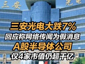 三安光电大跌7% 回应称网络传闻为假消息 ,  A股半导体公司仅4家市值仍超千亿