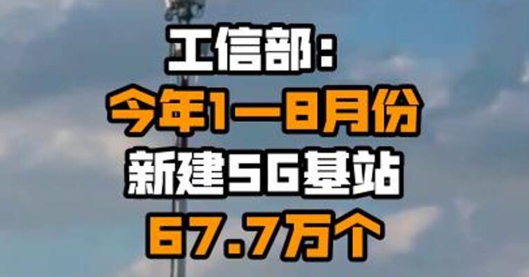 工信部：今年1—8月份新建5G基站67.7万个