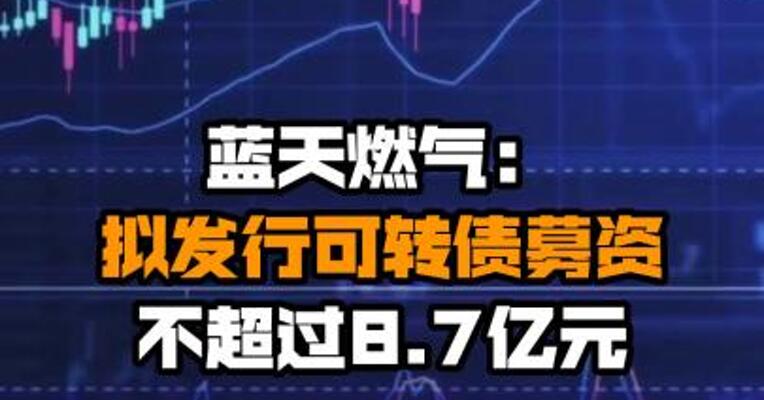 蓝天燃气：拟发行可转债募资不超过8.7亿元
