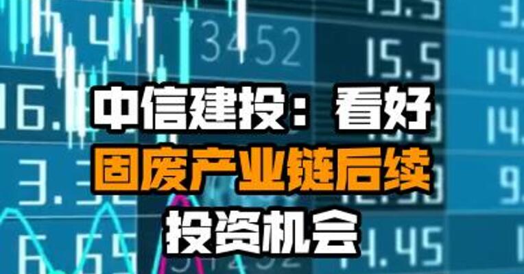 中信建投：看好固废产业链后续投资机会