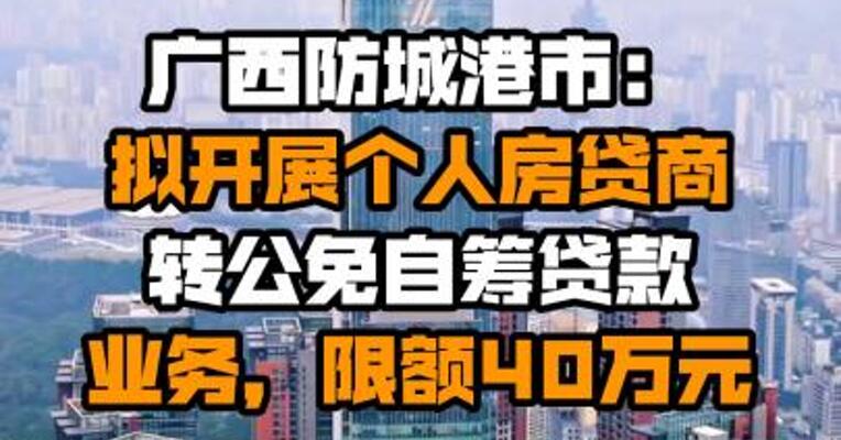 广西防城港市：拟开展个人房贷商转公免自筹贷款业务，限额40万元