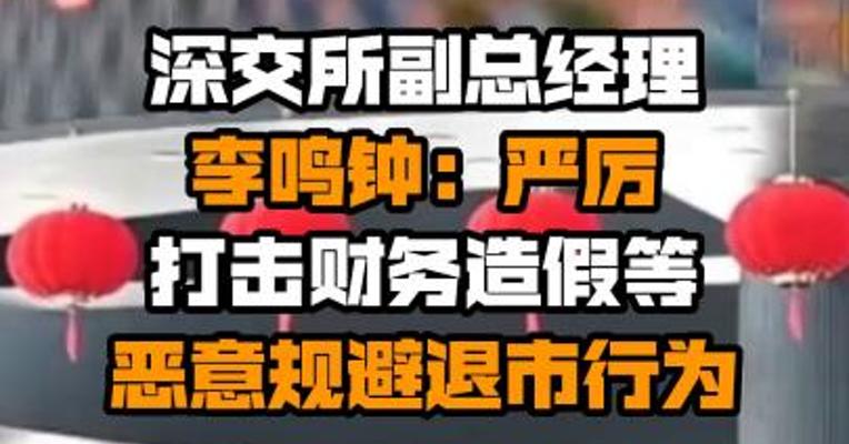 深交所副总经理李鸣钟：严厉打击财务造假等恶意规避退市行为