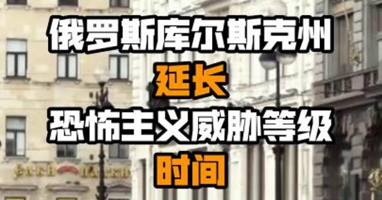 俄罗斯库尔斯克州延长恐怖主义威胁等级时间