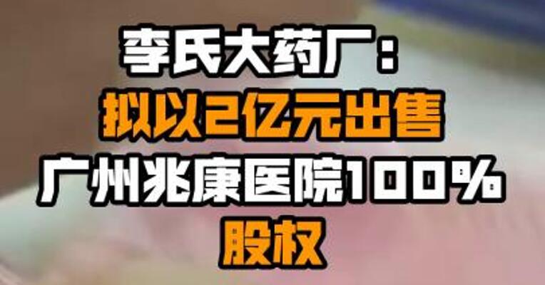 李氏大药厂：拟以2亿元出售广州兆康医院100%股权