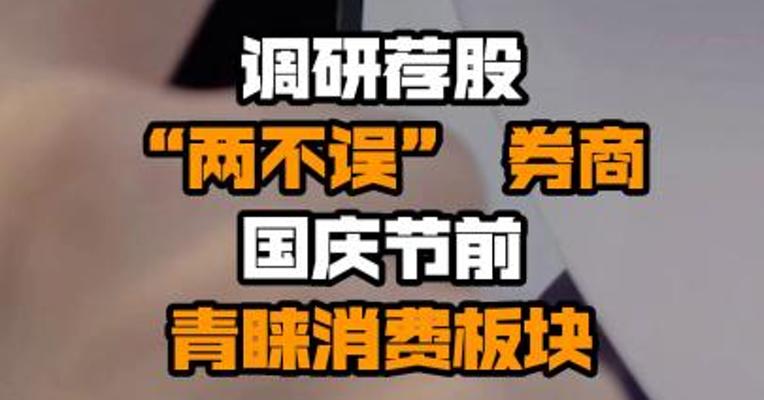 调研荐股“两不误” 券商国庆节前青睐消费板块