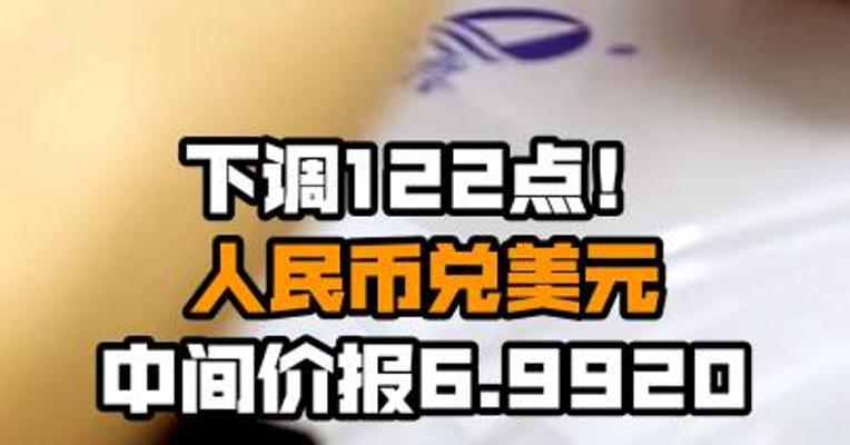 下调122点！人民币兑美元中间价报6.9920
