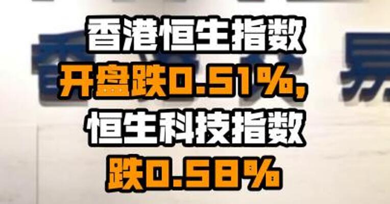 香港恒生指数开盘跌0.51%，恒生科技指数跌0.58%