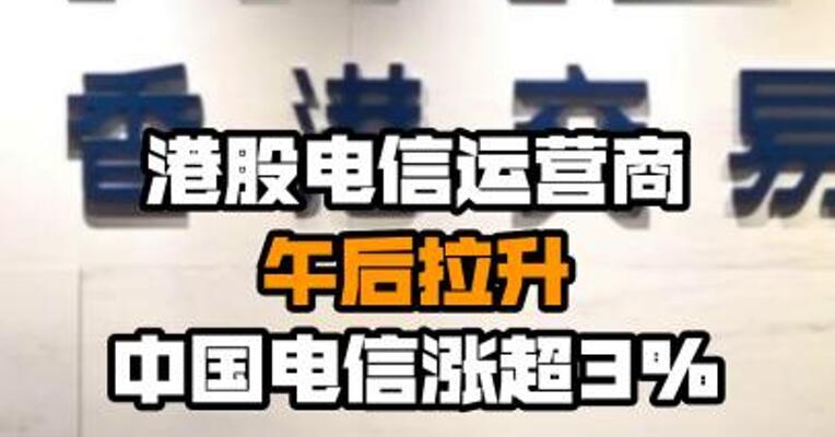 港股电信运营商午后拉升 中国电信涨超3%