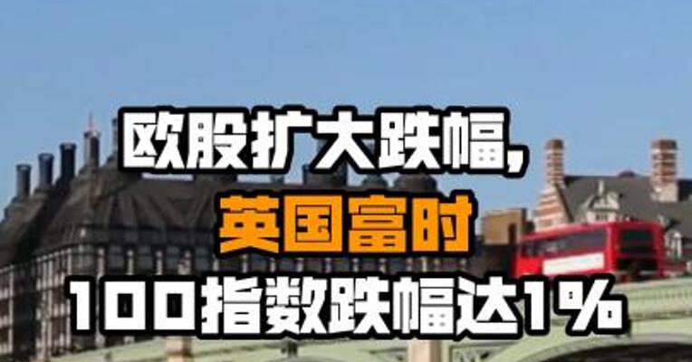 欧股扩大跌幅，英国富时100指数跌幅达1%
