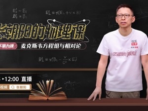 相对论的四维语言是怎样的？《张朝阳的物理课》介绍电动力学与相对论的关系