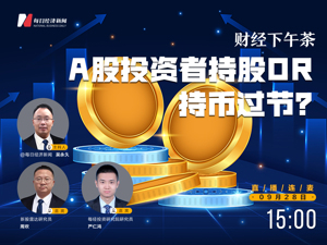 直播丨财经下午茶：A股投资者持股OR持币过节？