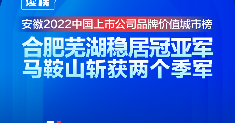 读榜丨安徽2022中国上市公司品牌价值城市榜：合肥芜湖稳居冠亚军，马鞍山斩获两个季军