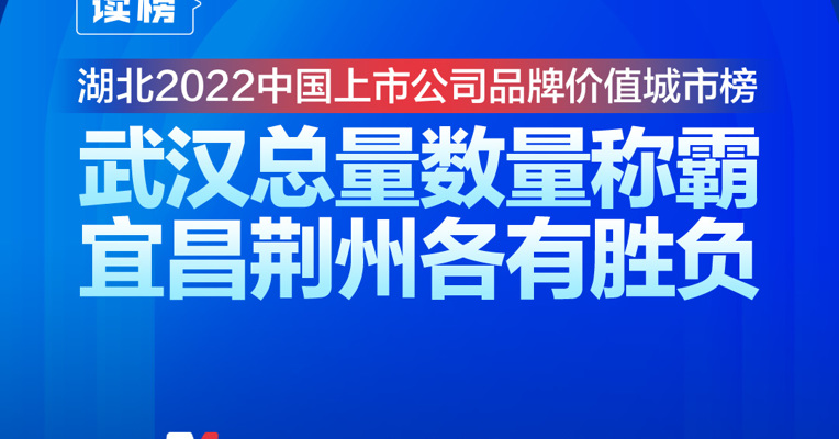 读榜丨湖北2022中国上市公司品牌价值城市榜：武汉总量数量称霸，宜昌荆州各有胜负