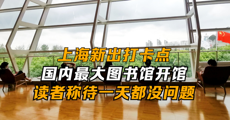 上海新出打卡点 国内最大图书馆开馆 读者称待一天都没问题