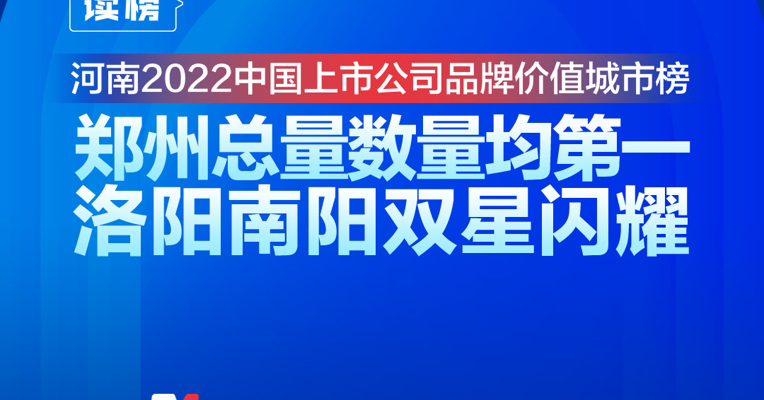 读榜丨河南2022中国上市公司品牌价值城市榜：郑州总量数量均第一，洛阳南阳双星闪耀