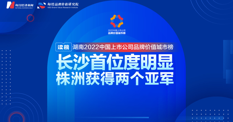 读榜丨湖南2022中国上市公司品牌价值城市榜：长沙首位度明显，株洲获得两个亚军 