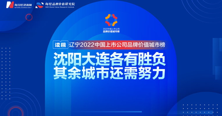 读榜丨辽宁2022中国上市公司品牌价值城市榜：沈阳大连各有胜负，其余城市还需努力 