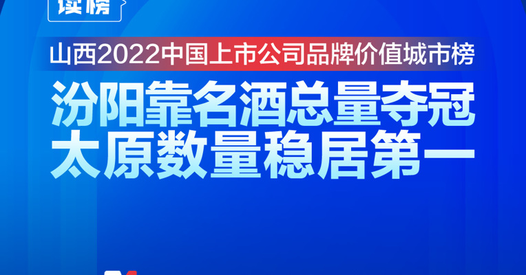 读榜丨山西2022中国上市公司品牌价值城市榜：汾阳靠名酒总量夺冠，太原数量稳居第一