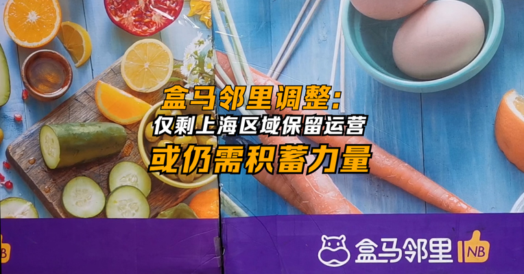 盒马邻里调整：仅剩上海区域保留运营 或仍需积蓄力量