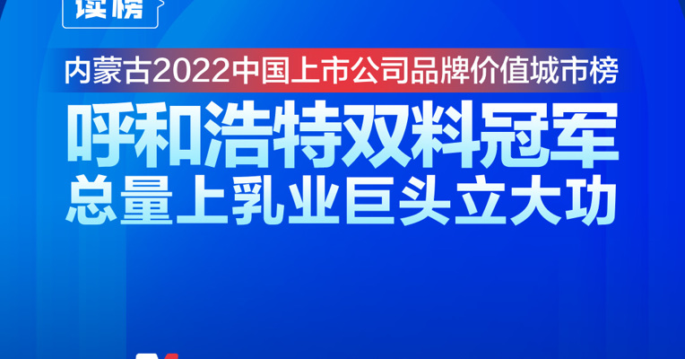 读榜丨内蒙古2022中国上市公司品牌价值城市榜：呼和浩特双料冠军，总量上乳业巨头立大功