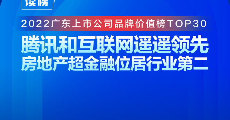 读榜丨2022广东上市公司品牌价值榜TOP30：腾讯和互联网遥遥领先，房地产超金融位居行业第二