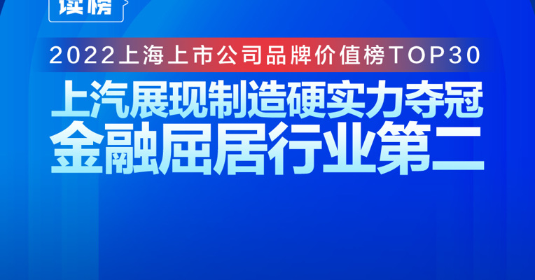 读榜丨2022上海上市公司品牌价值榜TOP30：上汽展现制造硬实力夺冠，金融屈居行业第二