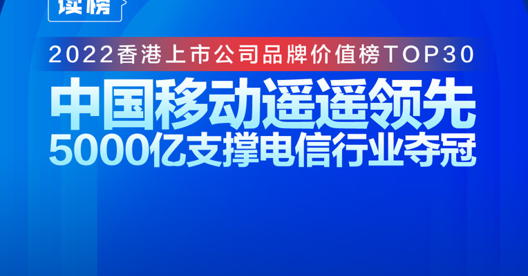 读榜丨2022香港上市公司品牌价值榜TOP30：中国移动遥遥领先，5000亿支撑电信行业夺冠