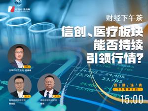 直播丨财经下午茶：信创、医疗板块能否持续引领行情？