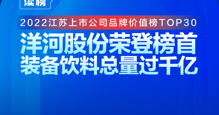 读榜丨2022江苏上市公司品牌价值榜TOP30：洋河股份荣登榜首，装备总量优势明显