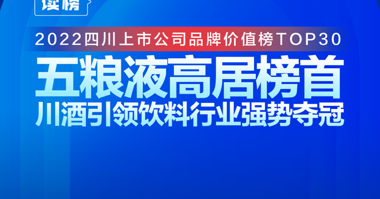 读榜丨2022四川上市公司品牌价值榜TOP30：五粮液高居榜首，川酒引领饮料行业强势夺冠