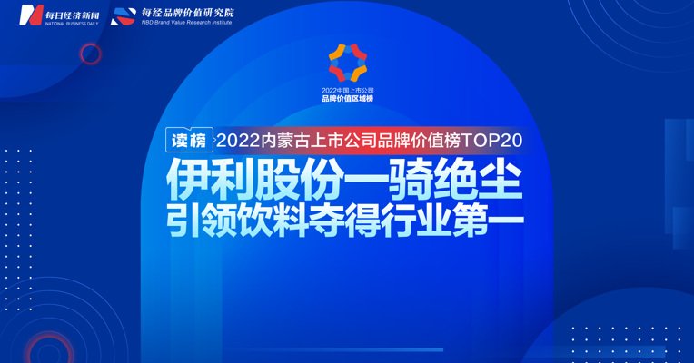 读榜丨2022内蒙古上市公司品牌价值榜TOP20 ：伊利股份一骑绝尘，引领饮料夺得行业第一 