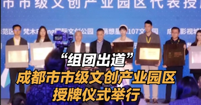 “组团出道”，成都市市级文创产业园区授牌仪式举行