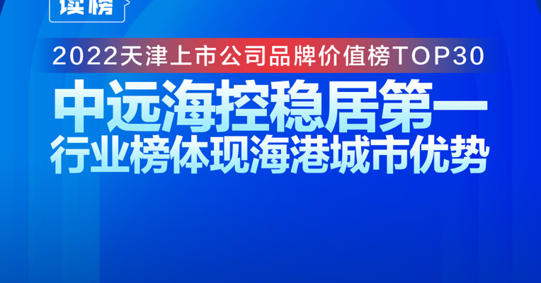 读榜 | 2022天津上市公司品牌价值榜TOP30：中远海控稳居第一，行业榜体现海港城市优势