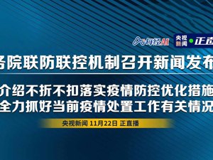 直播丨国务院联防联控机制召开新闻发布会 介绍不折不扣落实疫情防控优化措施 全力抓好当前疫情处置工作有关情况