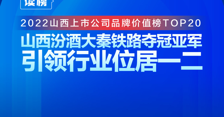 读榜 | 2022山西上市公司品牌价值榜TOP20：山西汾酒大秦铁路夺冠亚军，引领行业位居一二