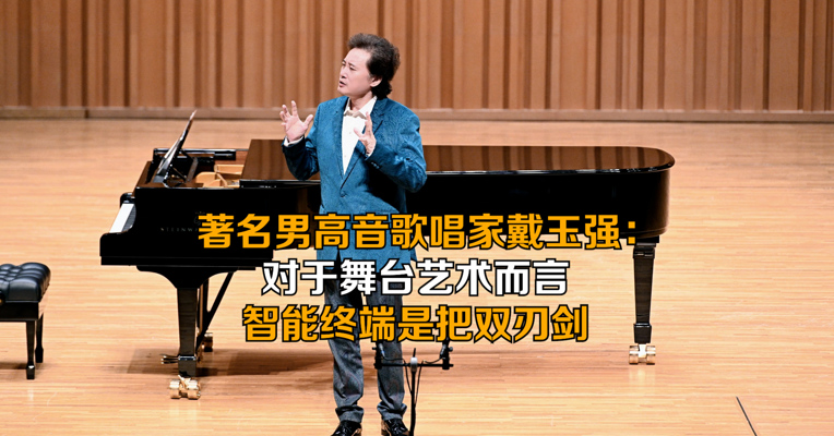 男高音戴玉强：对于舞台艺术而言，智能终端是把双刃剑